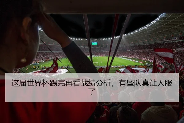这届世界杯踢完再看战绩分析，有些队真让人服了