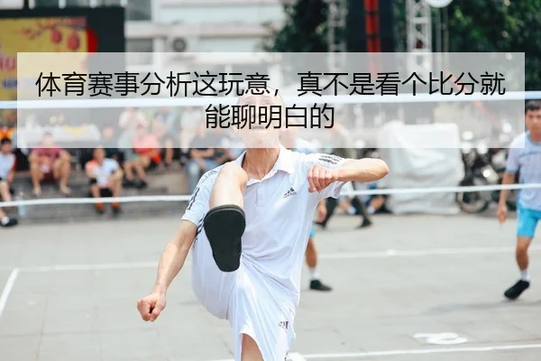体育赛事分析这玩意，真不是看个比分就能聊明白的 - leyu