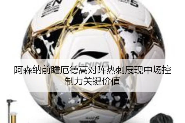 阿森纳前瞻厄德高对阵热刺展现中场控制力关键价值 | leyu