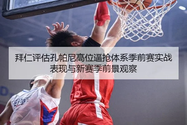 拜仁评估孔帕尼高位逼抢体系季前赛实战表现与新赛季前景观察 | leyu