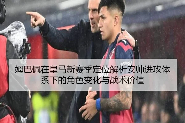 姆巴佩在皇马新赛季定位解析安帅进攻体系下的角色变化与战术价值 | leyu