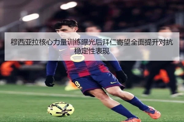 穆西亚拉核心力量训练曝光后拜仁寄望全面提升对抗稳定性表现 - leyu